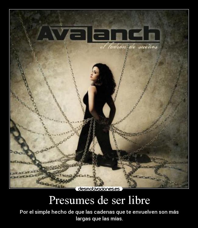 Presumes de ser libre - Por el simple hecho de que las cadenas que te envuelven son más largas que las mías.