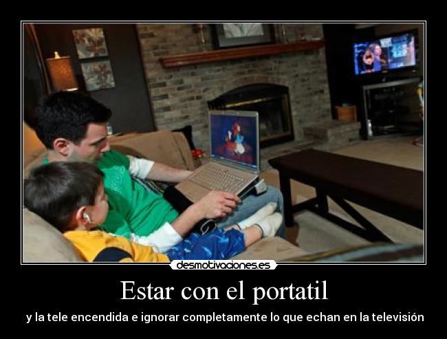 Estar con el portatil -  y la tele encendida e ignorar completamente lo que echan en la televisión