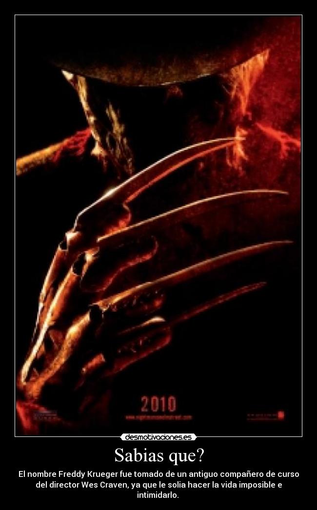 Sabias que? - El nombre Freddy Krueger fue tomado de un antiguo compañero de curso
del director Wes Craven, ya que le solia hacer la vida imposible e
intimidarlo. 