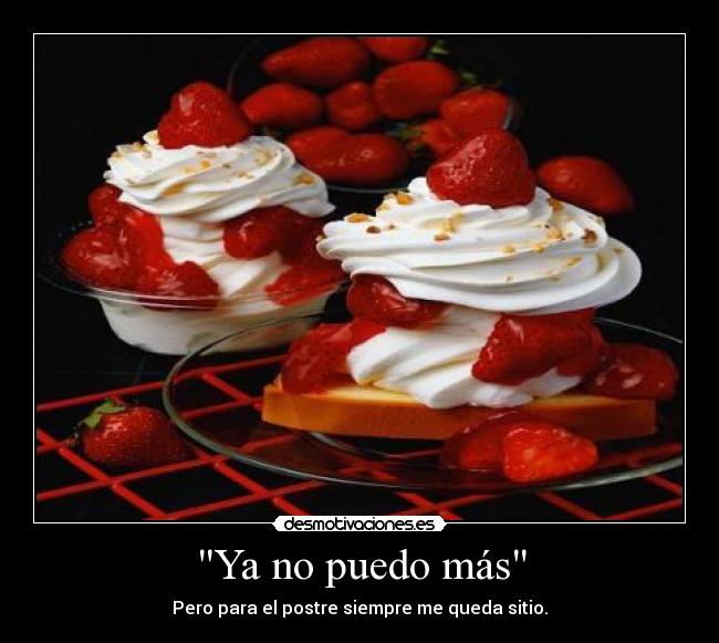 Ya no puedo más - Pero para el postre siempre me queda sitio.