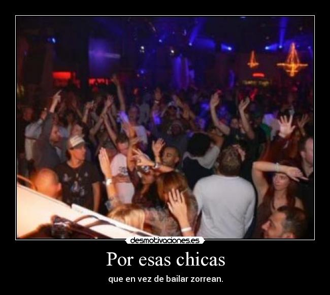 Por esas chicas - que en vez de bailar zorrean.