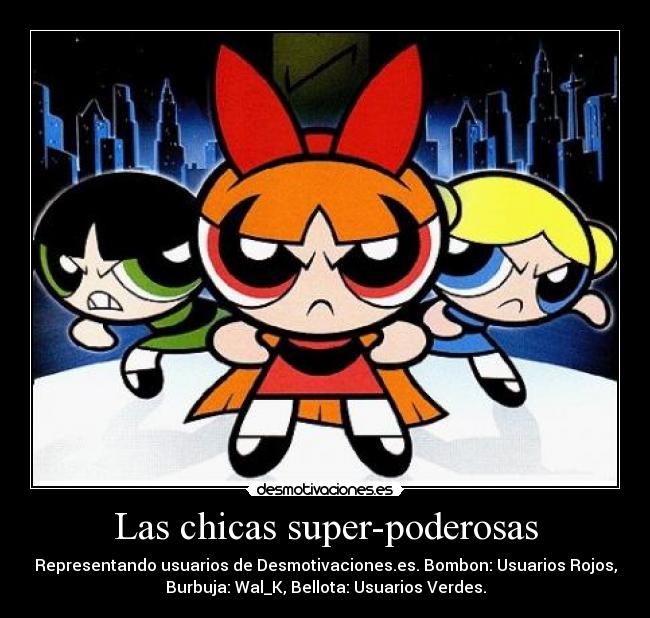 Las chicas super-poderosas - Representando usuarios de Desmotivaciones.es. Bombon: Usuarios Rojos,
Burbuja: Wal_K, Bellota: Usuarios Verdes.