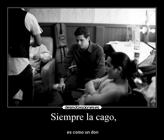 Siempre la cago, -