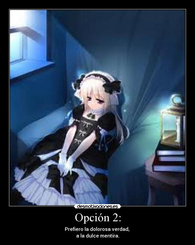 Opción 2: - Prefiero la dolorosa verdad,
a la dulce mentira.