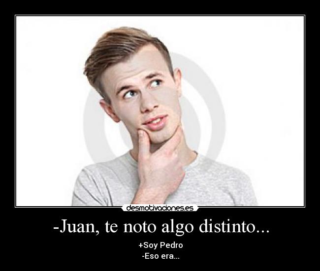 -Juan, te noto algo distinto... -