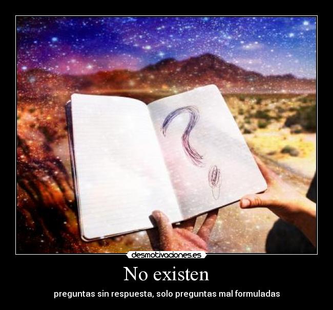 No existen - preguntas sin respuesta, solo preguntas mal formuladas