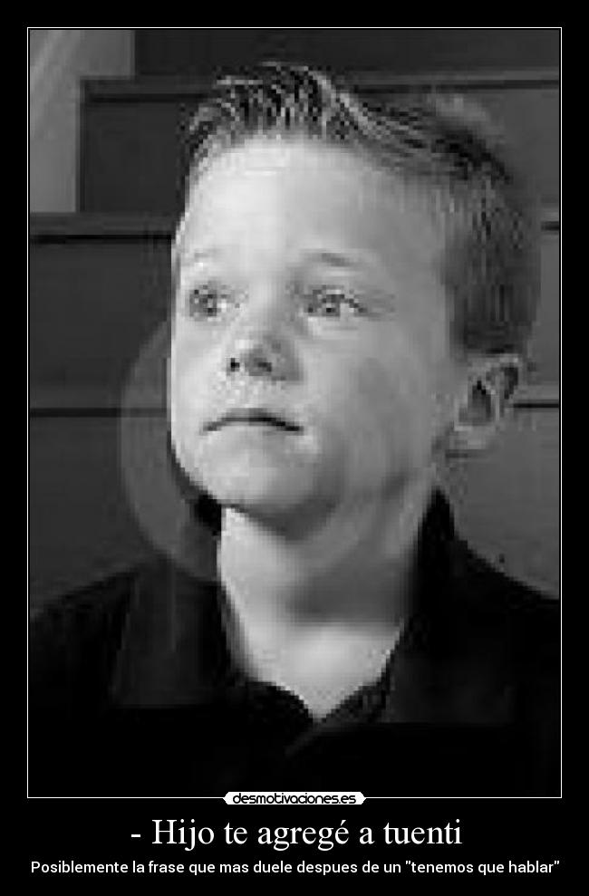 - Hijo te agregé a tuenti - Posiblemente la frase que mas duele despues de un tenemos que hablar