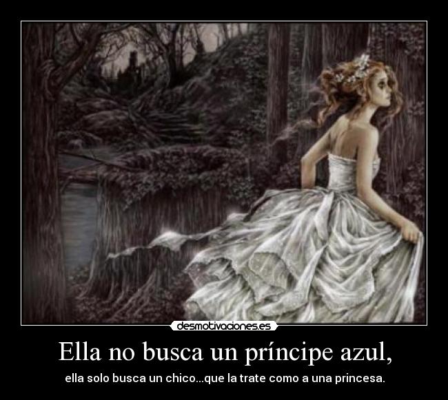 Ella no busca un príncipe azul, - ella solo busca un chico...que la trate como a una princesa.