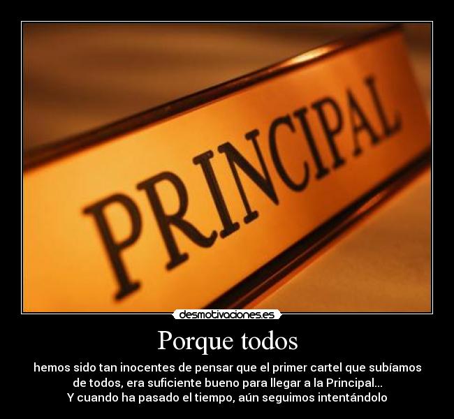 Porque todos - hemos sido tan inocentes de pensar que el primer cartel que subíamos
de todos, era suficiente bueno para llegar a la Principal...
Y cuando ha pasado el tiempo, aún seguimos intentándolo