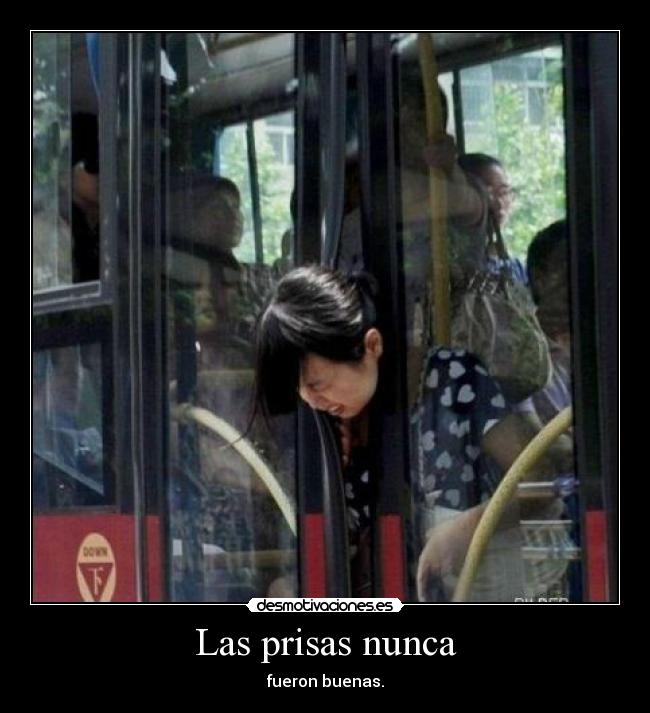 Las prisas nunca - fueron buenas.