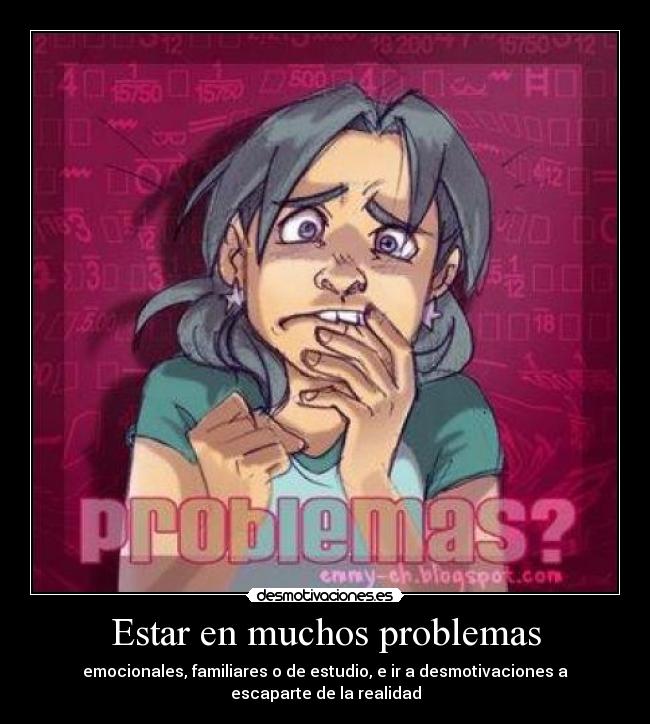 Estar en muchos problemas - emocionales, familiares o de estudio, e ir a desmotivaciones a escaparte de la realidad