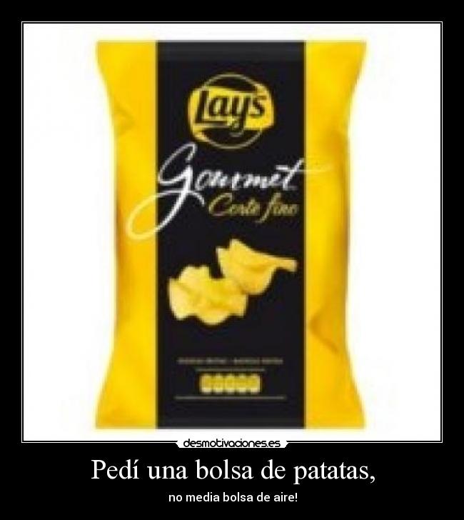 Pedí una bolsa de patatas, - no media bolsa de aire!