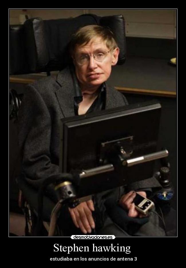 Stephen hawking  - estudiaba en los anuncios de antena 3