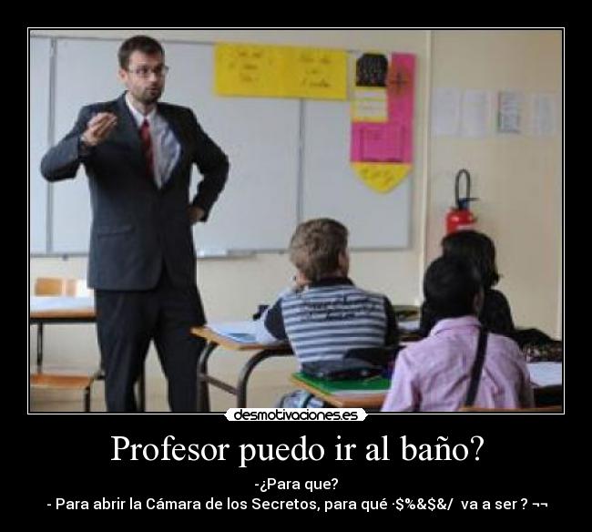Profesor puedo ir al baño? - -¿Para que?
- Para abrir la Cámara de los Secretos, para qué ·$%&$&/ va a ser ? ¬¬