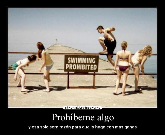 Prohíbeme algo - y esa solo sera razón para que lo haga con mas ganas