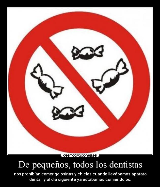 De pequeños, todos los dentistas - nos prohibían comer golosinas y chicles cuando llevábamos aparato
dental, y al día siguiente ya estábamos comiéndolos.