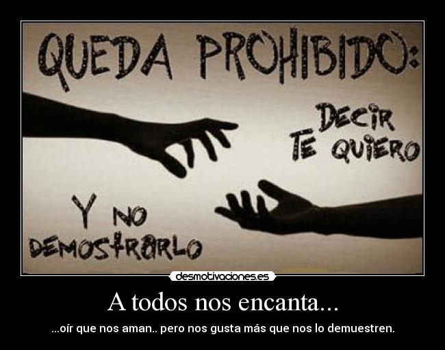 A todos nos encanta... - ...oír que nos aman.. pero nos gusta más que nos lo demuestren.