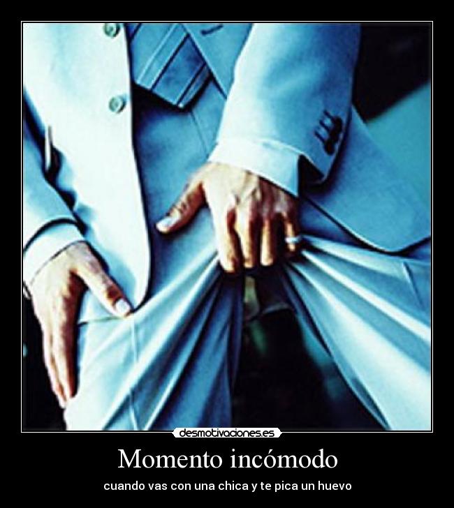 Momento incómodo - cuando vas con una chica y te pica un huevo