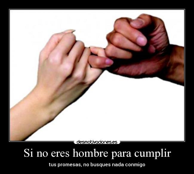 Si no eres hombre para cumplir - tus promesas, no busques nada conmigo