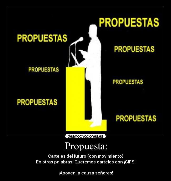 Propuesta: - Carteles del futuro (con movimiento)
En otras palabras: Queremos carteles con ¡GIFS!

¡Apoyen la causa señores!