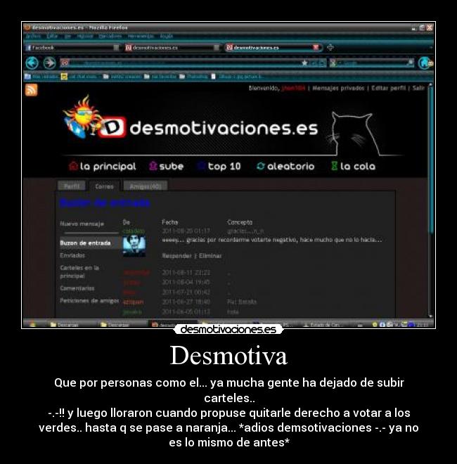 Desmotiva - Que por personas como el... ya mucha gente ha dejado de subir
carteles..
-.-!! y luego lloraron cuando propuse quitarle derecho a votar a los
verdes.. hasta q se pase a naranja... *adios demsotivaciones -.- ya no
es lo mismo de antes*