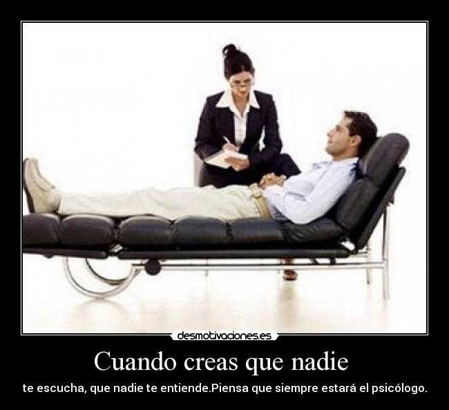 Cuando creas que nadie - te escucha, que nadie te entiende.Piensa que siempre estará el psicólogo.