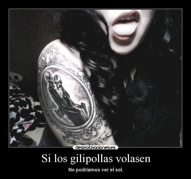 Si los gilipollas volasen - No podríamos ver el sol.