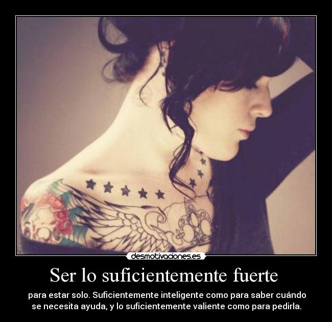 Ser lo suficientemente fuerte - para estar solo. Suficientemente inteligente como para saber cuándo
se necesita ayuda, y lo suficientemente valiente como para pedirla.