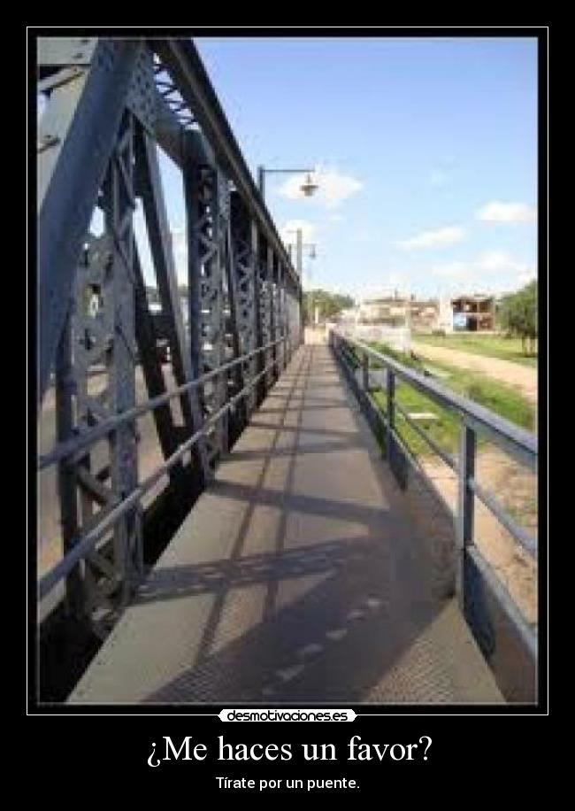 ¿Me haces un favor? - Tírate por un puente.