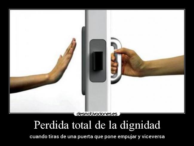 Perdida total de la dignidad - cuando tiras de una puerta que pone empujar y viceversa