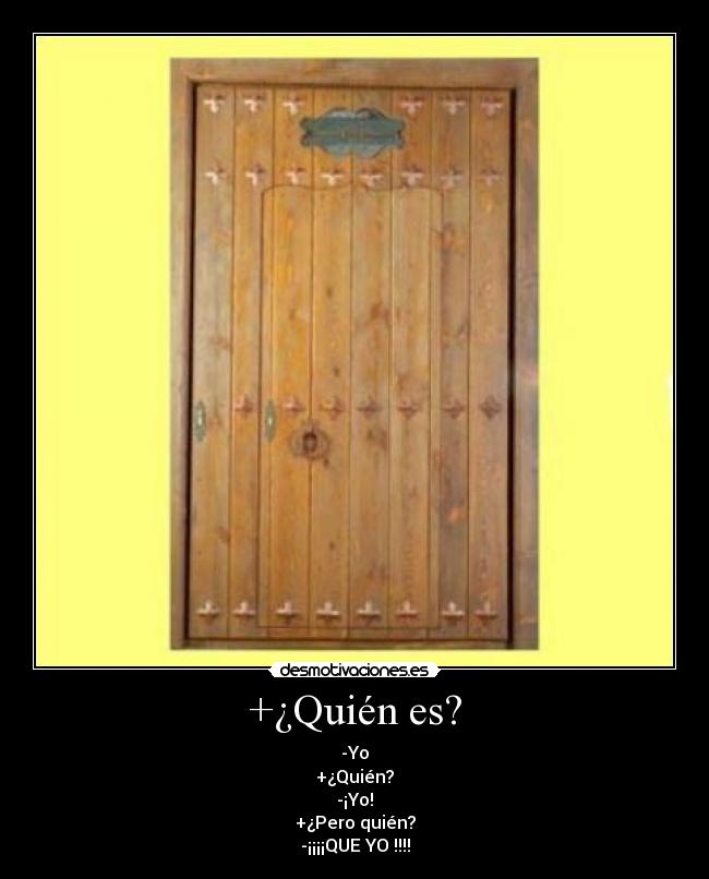 +¿Quién es? - -Yo
+¿Quién?
-¡Yo!
+¿Pero quién?
-¡¡¡¡QUE YO !!!!