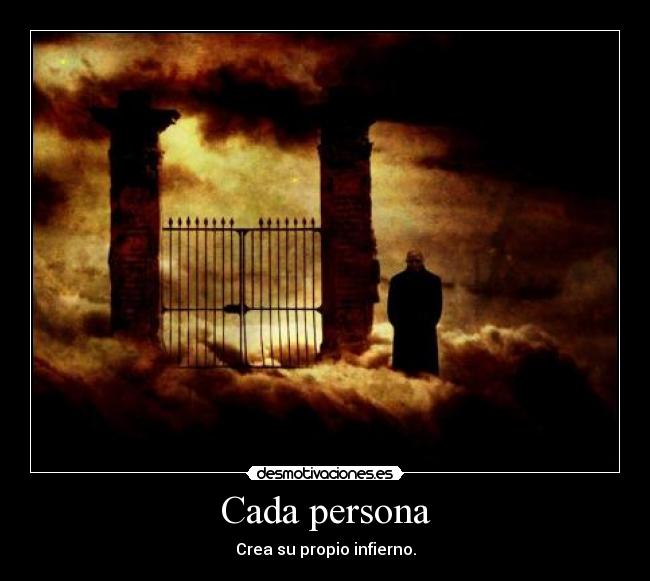 Cada persona - Crea su propio infierno.