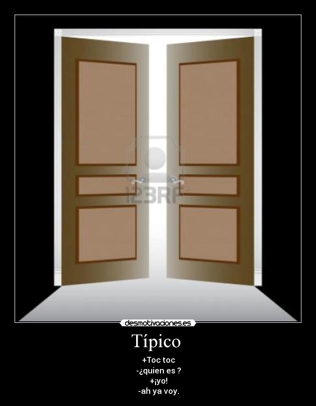 Típico - +Toc toc
-¿quien es ?
+¡yo!
-ah ya voy.