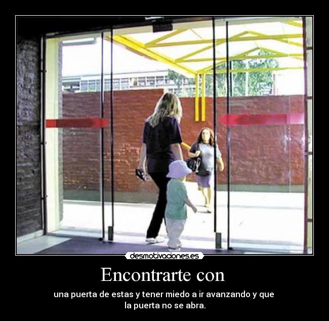 Encontrarte con - una puerta de estas y tener miedo a ir avanzando y que
la puerta no se abra.