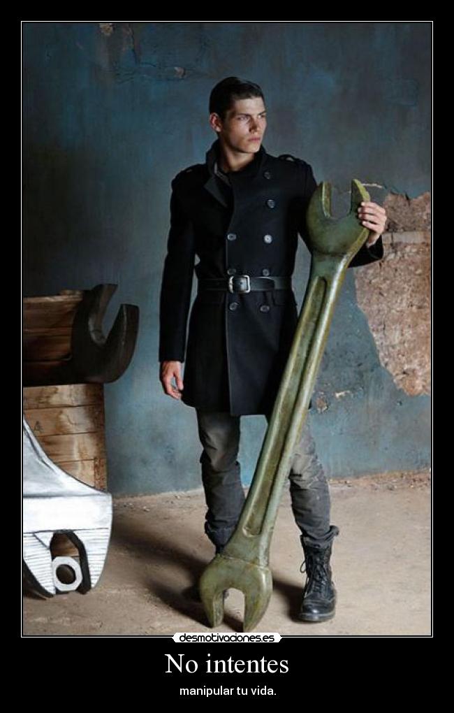 No intentes - manipular tu vida.