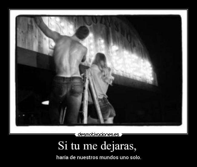 Si tu me dejaras,  - haría de nuestros mundos uno solo.