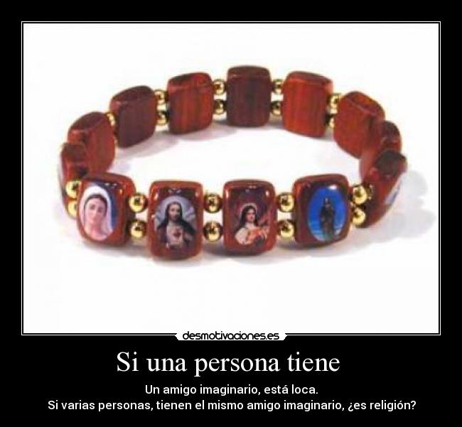 Si una persona tiene - Un amigo imaginario, está loca.
Si varias personas, tienen el mismo amigo imaginario, ¿es religión?
