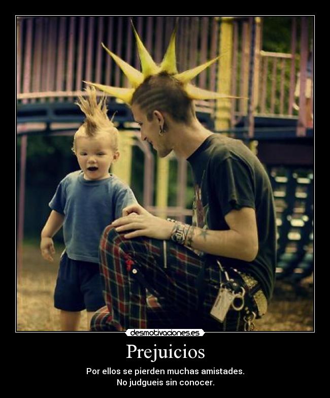 Prejuicios - Por ellos se pierden muchas amistades.
No judgueis sin conocer.