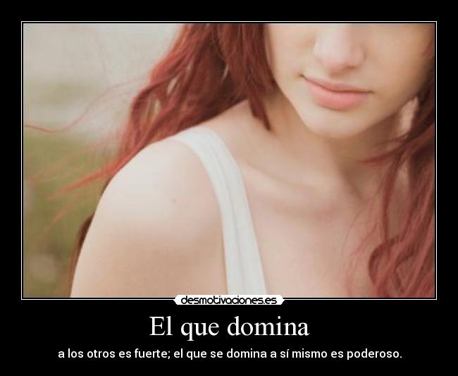 El que domina - a los otros es fuerte; el que se domina a sí mismo es poderoso.