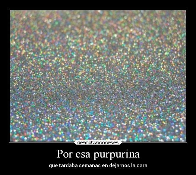 Por esa purpurina -