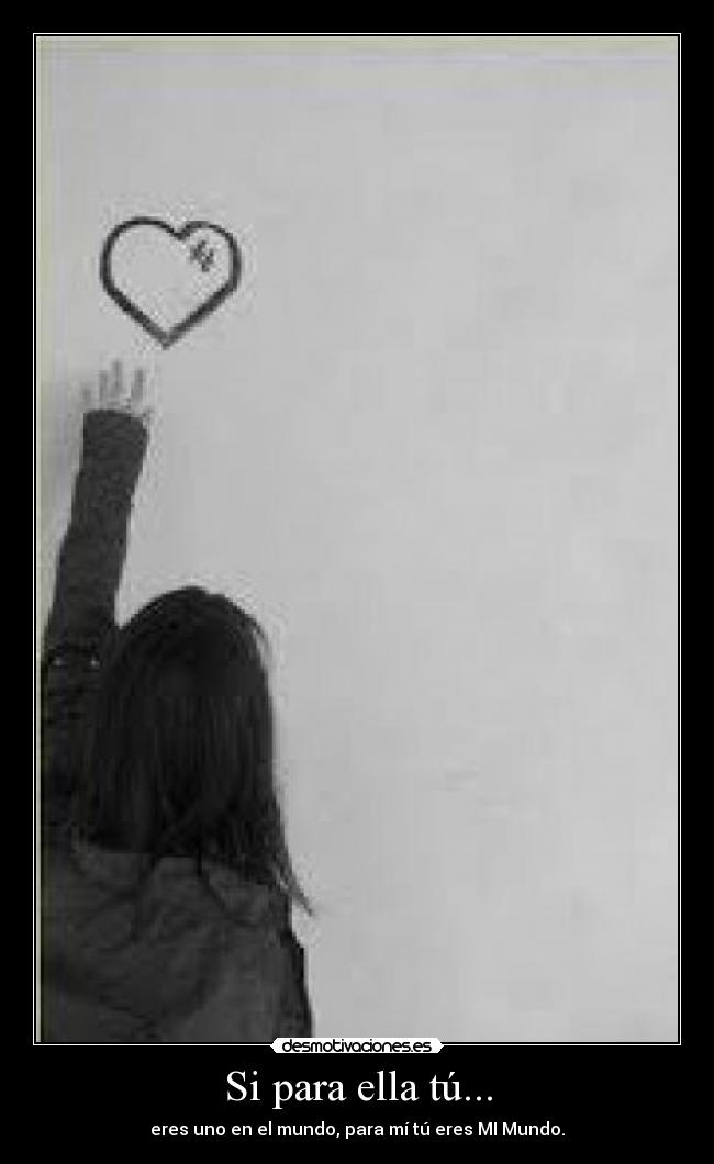 Si para ella tú... - eres uno en el mundo, para mí tú eres MI Mundo.