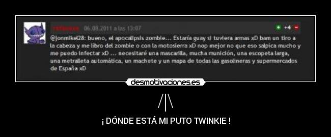 /|\ - ¡ DÓNDE ESTÁ MI PUTO TWINKIE !
