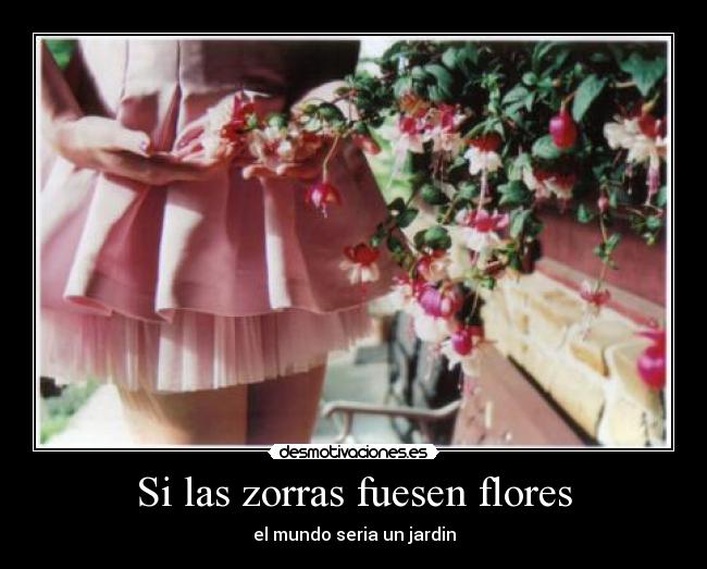 Si las zorras fuesen flores - el mundo seria un jardin