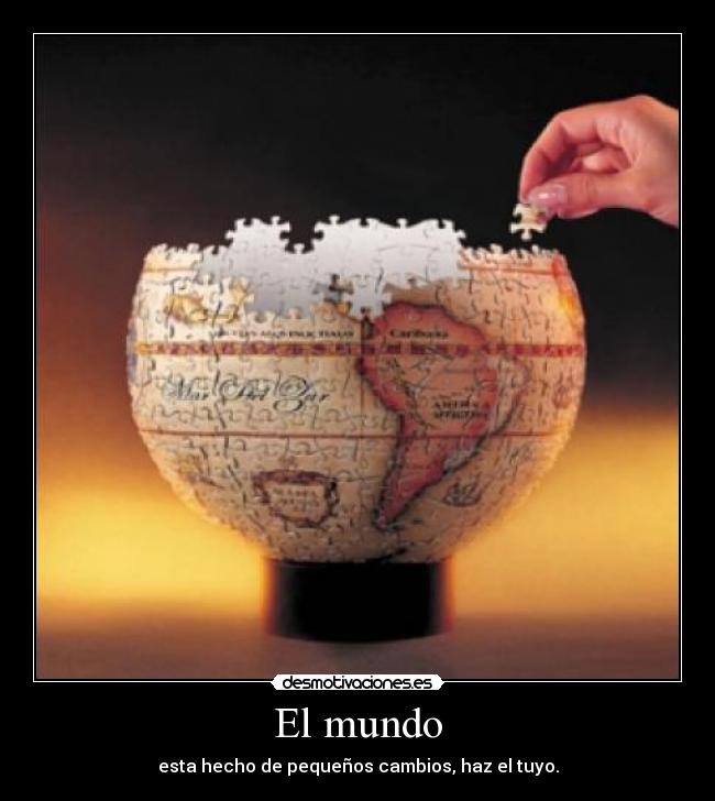 El mundo - esta hecho de pequeños cambios, haz el tuyo.