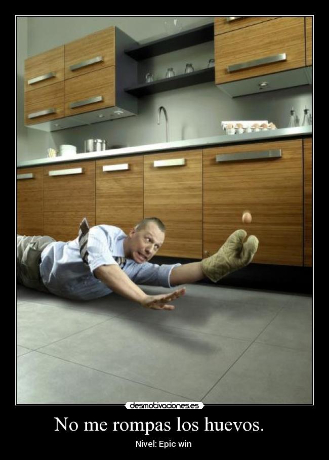No me rompas los huevos. -