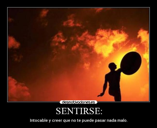 SENTIRSE: - Intocable y creer que no te puede pasar nada malo.