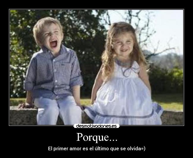 Porque... - El primer amor es el último que se olvida=)