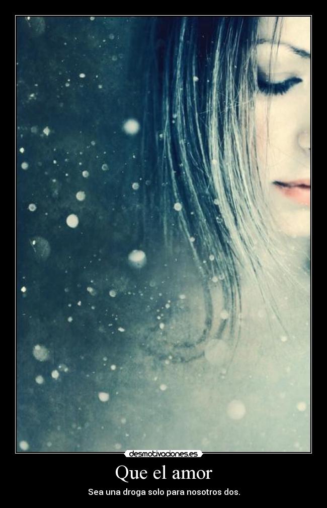 Que el amor - Sea una droga solo para nosotros dos.