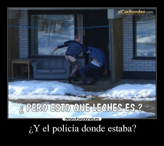 ¿Y el policía donde estaba? -