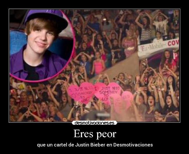 Eres peor - que un cartel de Justin Bieber en Desmotivaciones